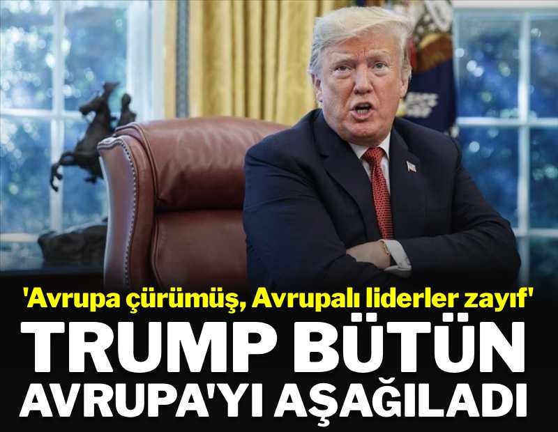 Trump bütün Avrupa'yı aşağıladı: 'Liderleri zayıf, Avrupa çürümüş'