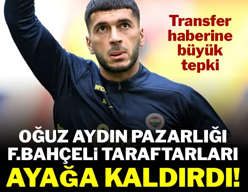 Oğuz Aydın pazarlığı Fenerbahçe taraftarını ayağa kaldırdı