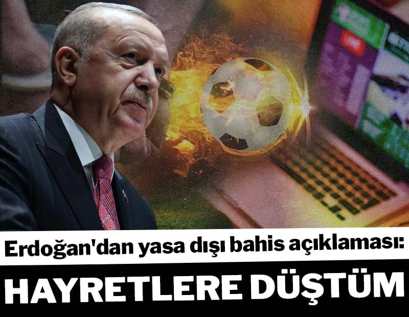 Erdoğan&#x27;dan yasa dışı bahis açıklaması: Hayretlere düştüm