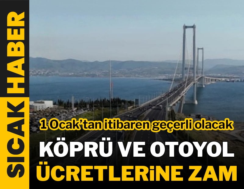 Köprü ve otoyollara zam geldi! İşte yeni ücretler...