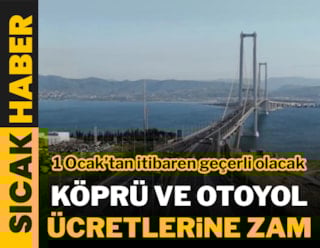 Köprü ve otoyollara bu geceyarısı zam geliyor!