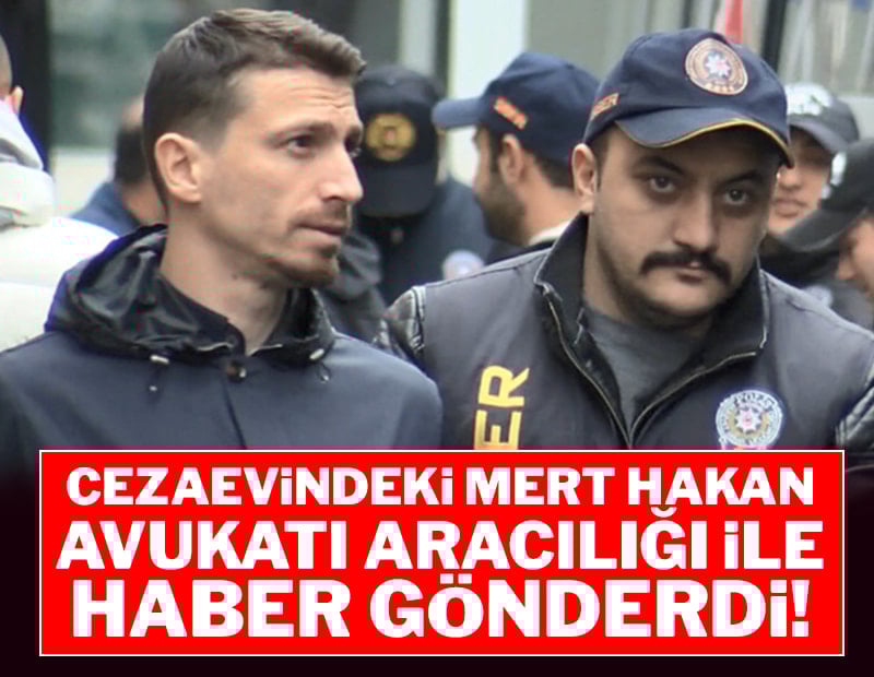 Cezaevindeki Mert Hakan avukatı aracılığı ile haber gönderdi!