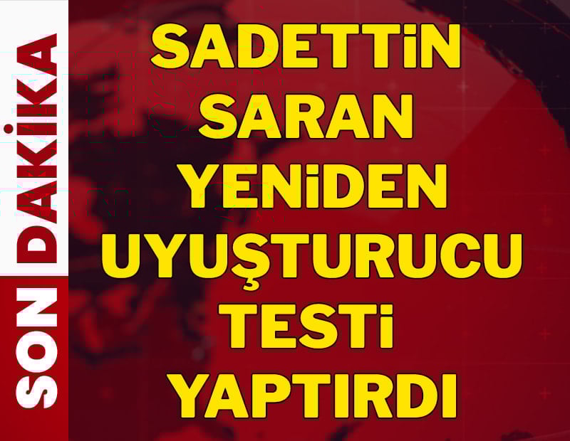 Son dakika! Sadettin Saran yeniden test verdi