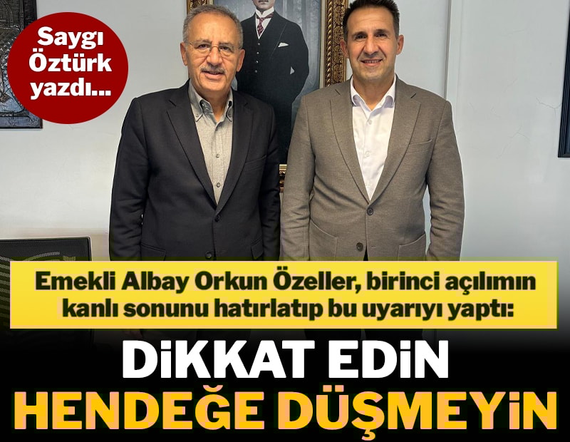 Hendek olaylarını yaşadık, tekrarlanmasın