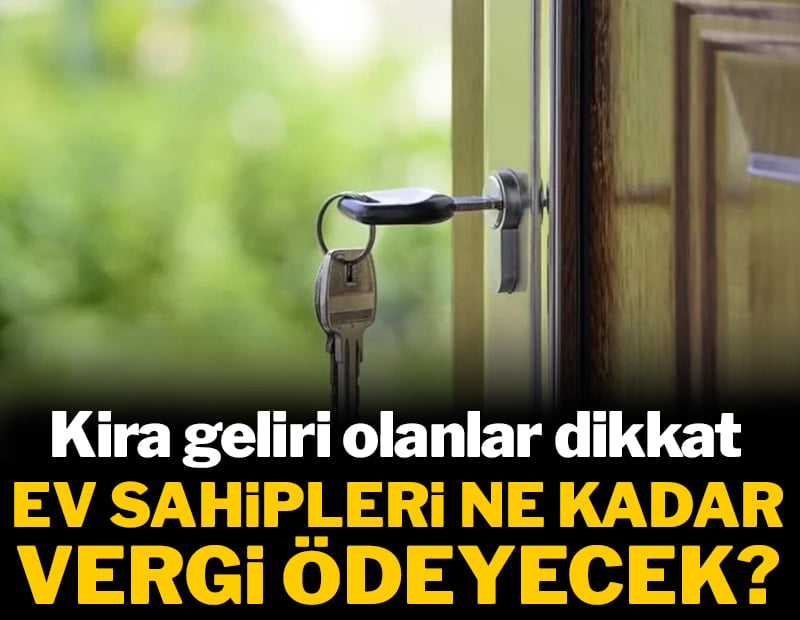 Kira geliri olanlar dikkat: Ev sahipleri ne kadar vergi ödeyecek?