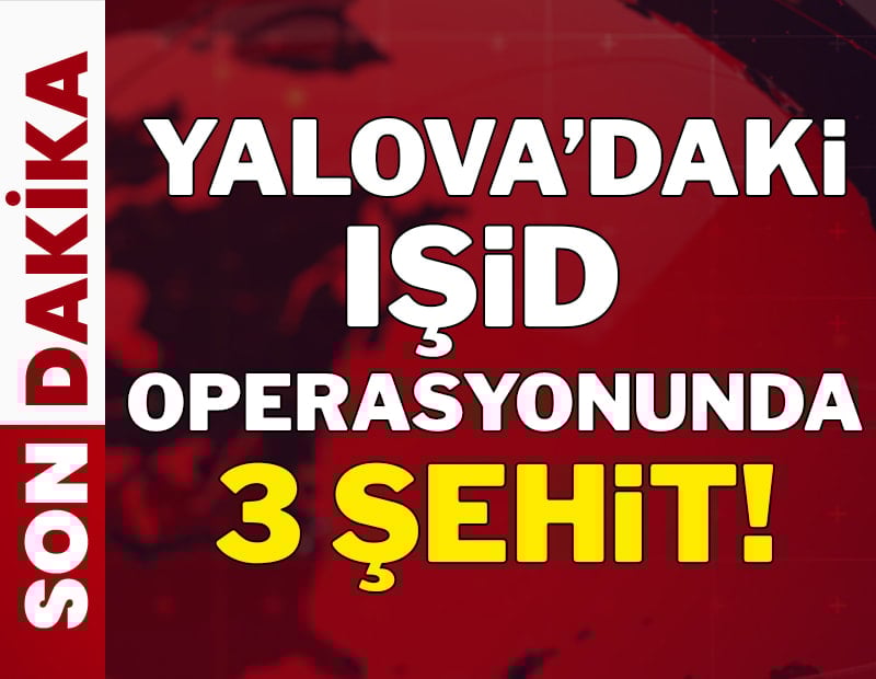 Yalova'daki IŞİD operasyonunda 3 şehit!
