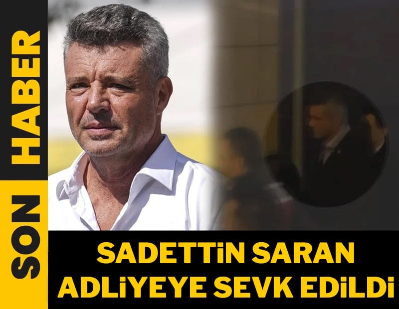 Son Dakika... Sadettin Saran adliyeye sevk edildi