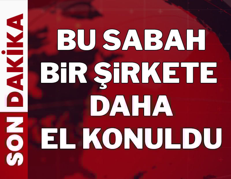 Savcılık açıkladı: Bu sabah bir şirkete daha el konuldu