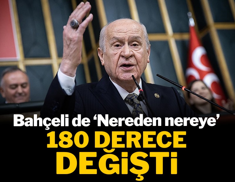 Bahçeli de ‘Nereden nereye’! MHP liderinin siyasi görüşleri  180 derece değişti
