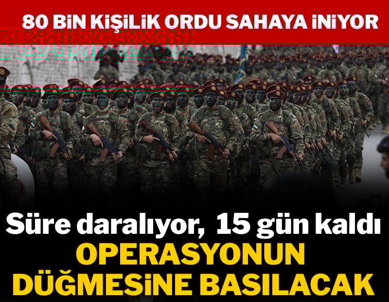 Süre daralıyor! 15 gün kaldı, 80 bin kişilik ordu operasyonun düğmesine basacak