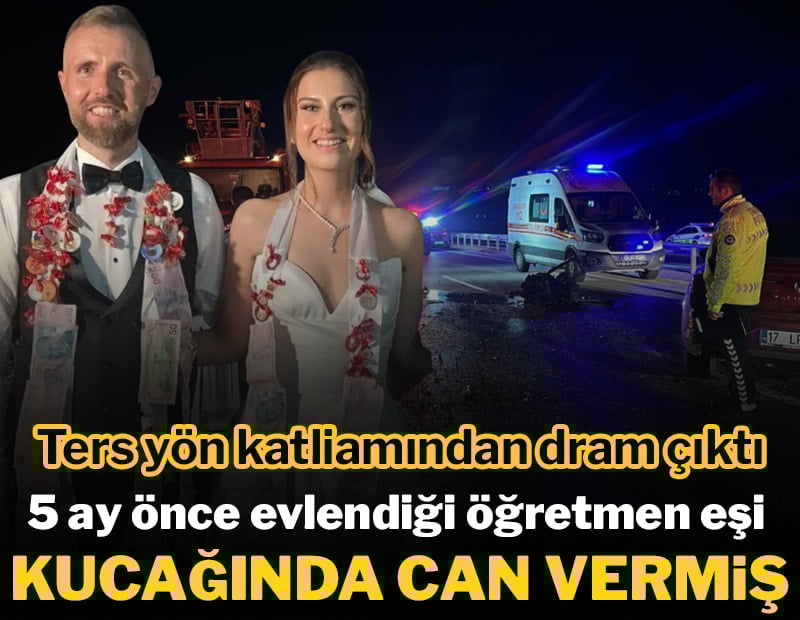 Ters yön katliamından dram çıktı: 5 ay önce evlendiği öğretmen eşi kucağında can vermiş