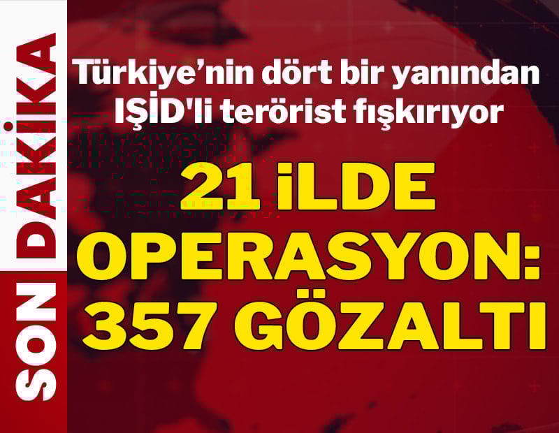 21 ilde IŞİD operasyonunda 357 gözaltı