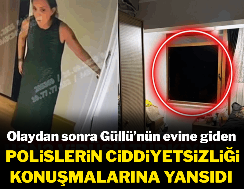 Olaydan sonra Güllü'nün evine giden polislerin ciddiyetsizliği konuşmalarına yansıdı