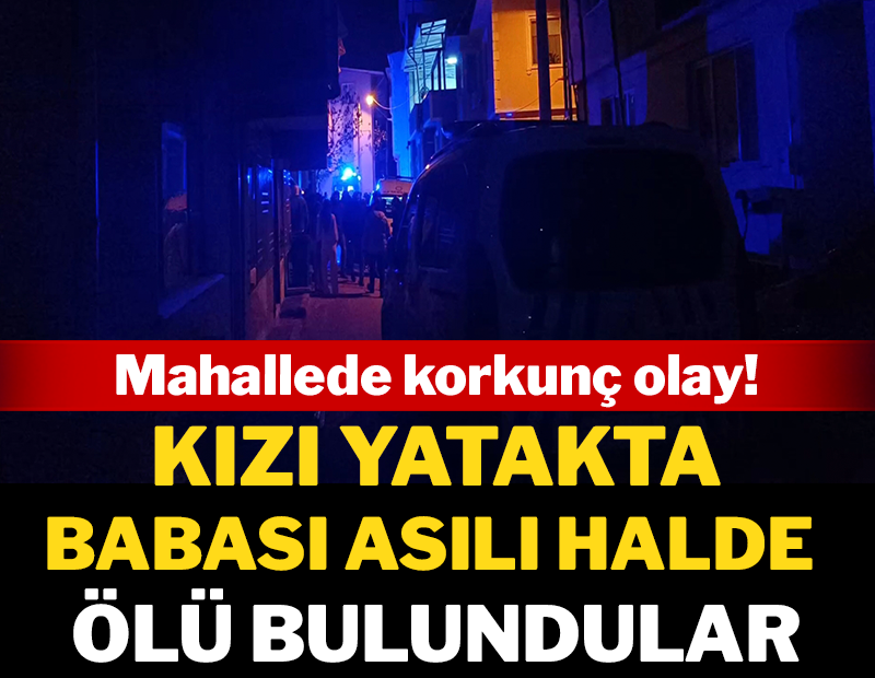 Mahallede korkunç olay: Kızı yatakta, baba asılı halde ölü bulundular