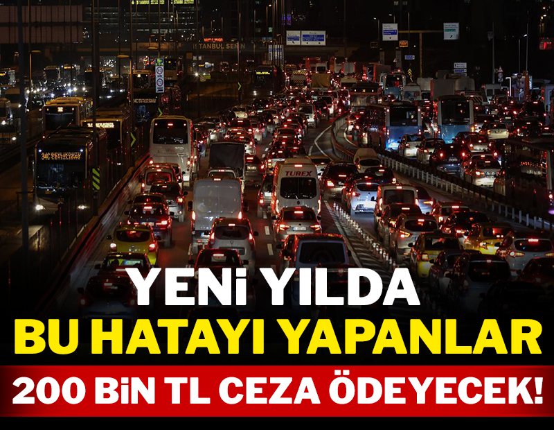 Yeni yılda bu hatayı yapanlar 200 bin TL ceza ödeyecek!