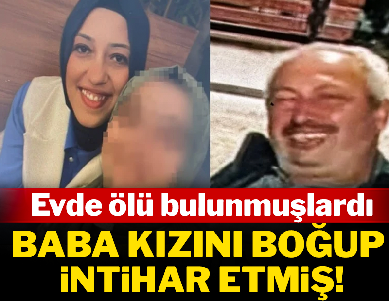 Baba ve kızı evde ölü bulunmuştu! Kızını boğup intihar etmiş