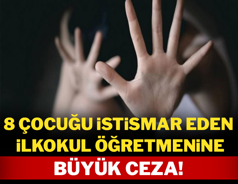 8 çocuğu istismar eden ilkokul öğretmenine büyük ceza!