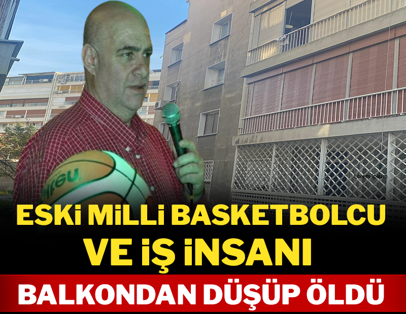 Eski milli basketbolcu ve iş insanı balkondan düşüp öldü