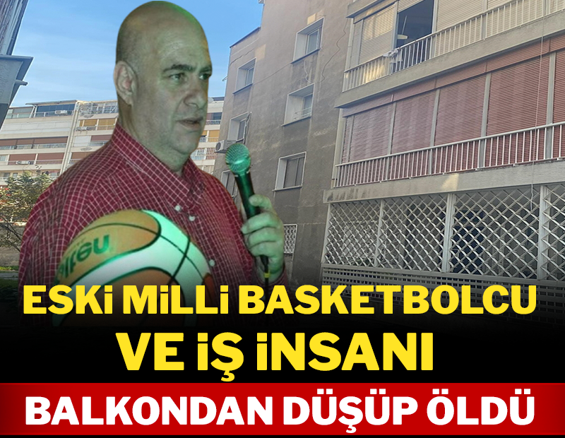 Eski milli basketbolcu ve iş insanı balkondan düşüp öldü