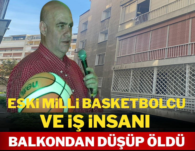 Eski milli basketbolcu ve iş insanı balkondan düşüp öldü