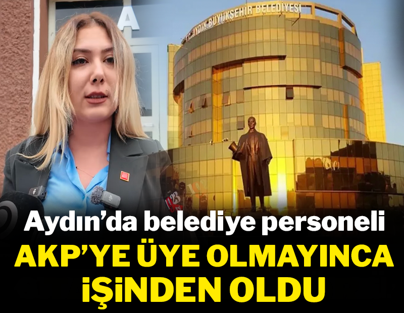 Aydın'da belediye personeli AKP'ye üye olmayınca işinden oldu