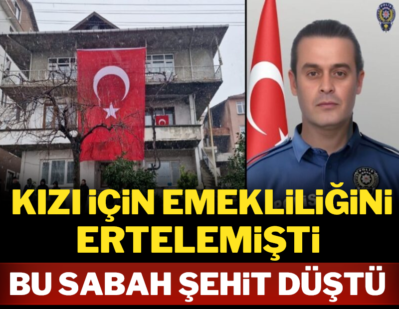 Kızı için emekliliğini ertelemişti, bu sabah şehit düştü
