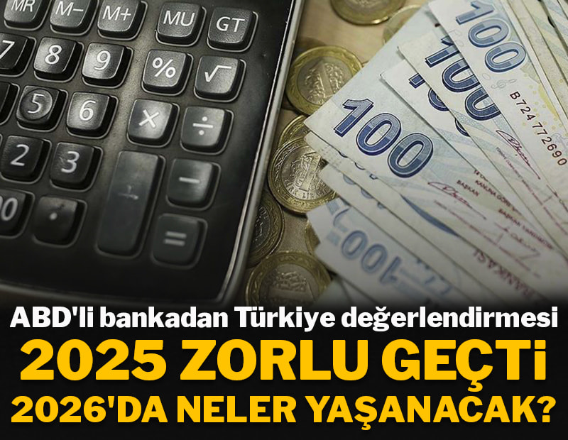 ABD'li bankadan Türkiye değerlendirmesi: 2025 zorlu geçti, 2026'da neler yaşanacak?