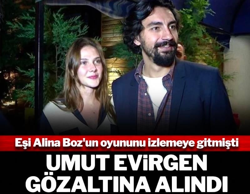 Eşi Alina Boz'un oyununu izlemeye gitmişti: Umut Evirgen gözaltına alındı