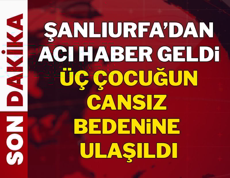 Şanlıurfa'dan acı haber geldi: 3 çocuğun cansız bedenine ulaşıldı!