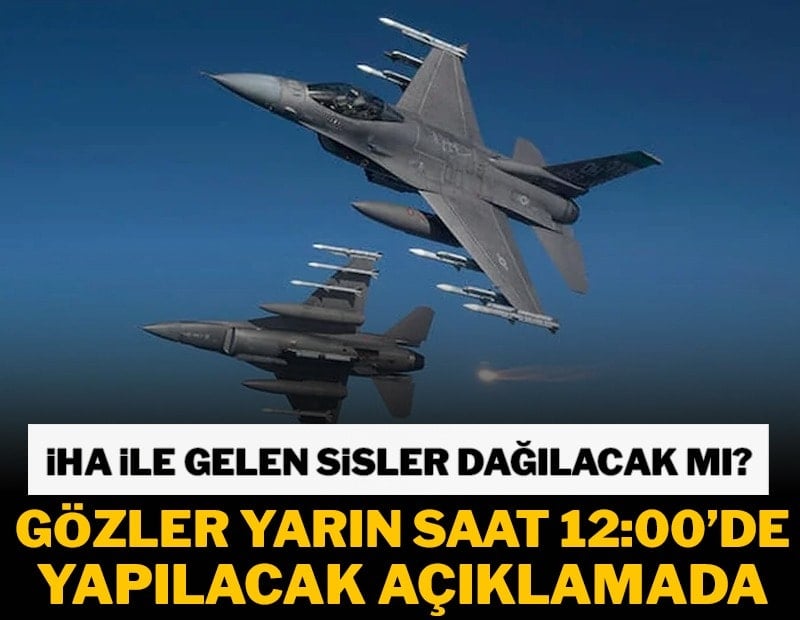 İha ile gelen sisler dağılacak mı? Gözler yarın saat 12:00’de yapılacak açıklamada