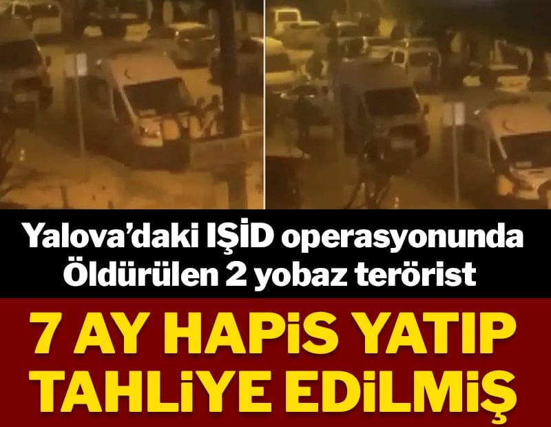 Yalova'daki IŞİD operasyonunda öldürülen 2 IŞİD'li 7 ay hapis yatıp tahliye edilmiş