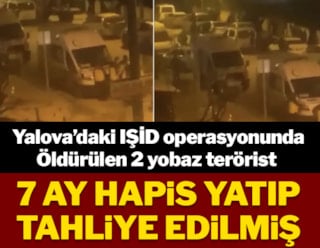Yalova'daki IŞİD operasyonunda öldürülen 2 IŞİD'li 7 ay hapis yatıp tahliye edilmiş