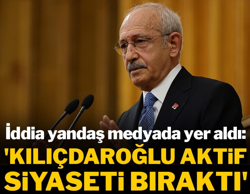 İddia yandaş medyada yer aldı: 'Kılıçdaroğlu aktif siyaseti bıraktı'