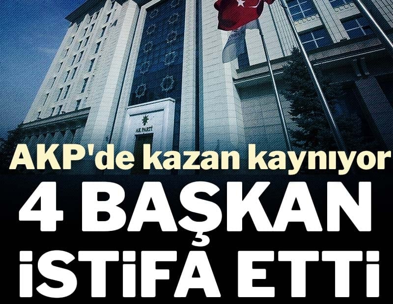 AKP'de kazan kaynıyor: 4 başkan istifa etti