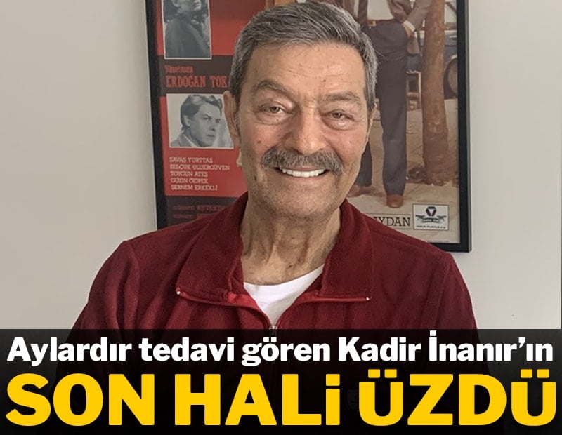 Aylardır tedavi gören Kadir İnanır'ın son hali sevenlerini üzdü