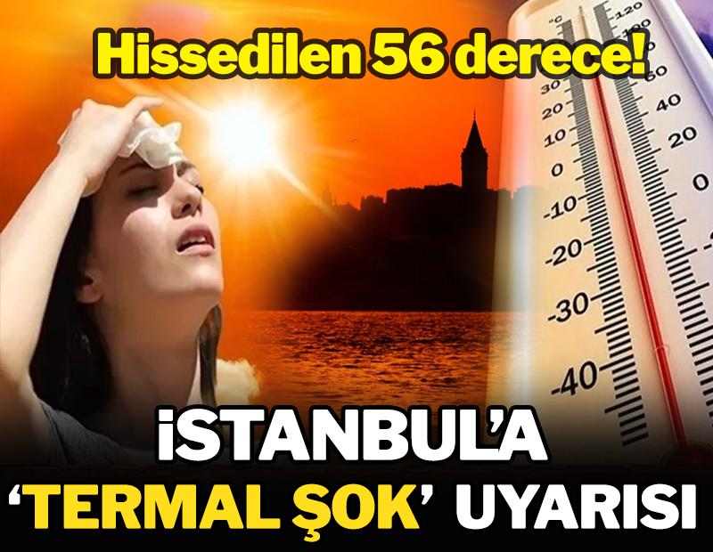 İstanbul'a 'termal şok' uyarısı! Hissedilen sıcaklık 56 dereceyi buldu