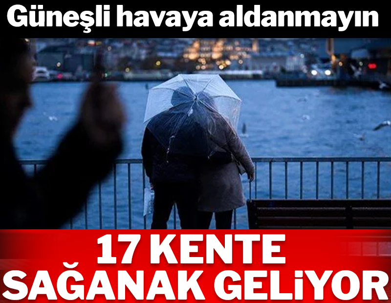 Güneşe aldanmayın, İstanbul'a sağanak geliyor! 17 kente uyarı yapıldı!