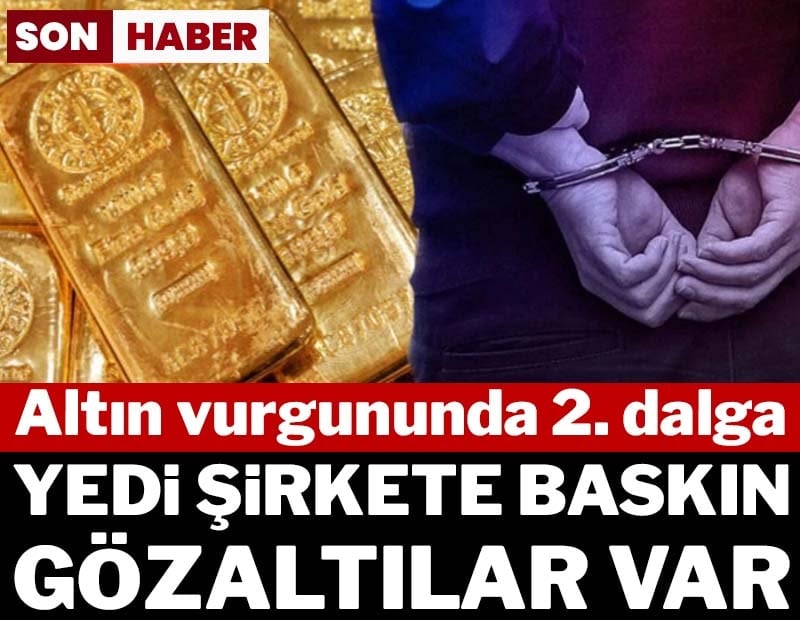 Son dakika... Altın vurgununda 2. dalga: 7 şirkete baskın, gözaltılar var