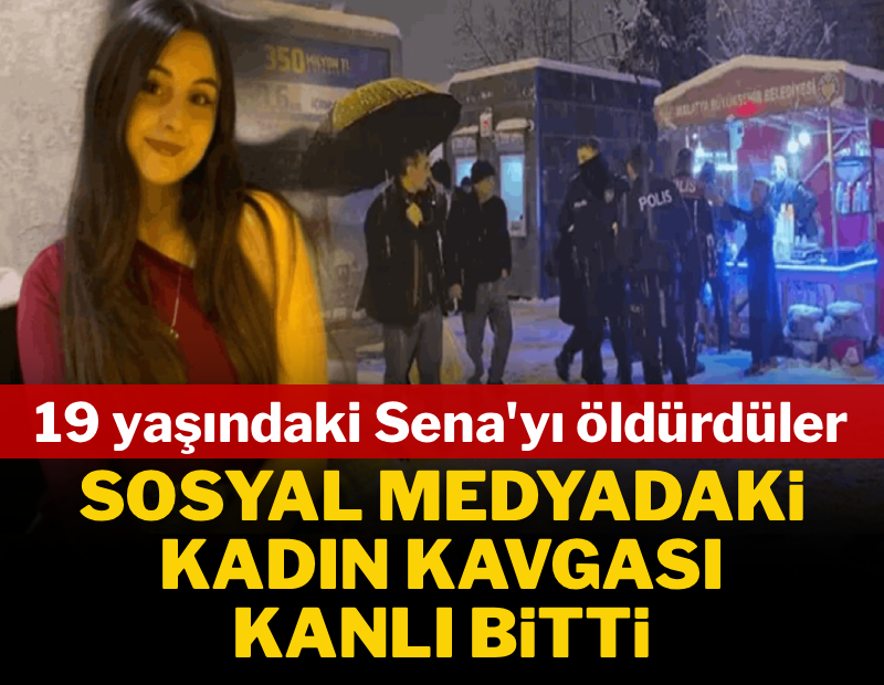 Sosyal medya tartışması kanlı bitti: 19 yaşındaki Sena'yı öldürdüler