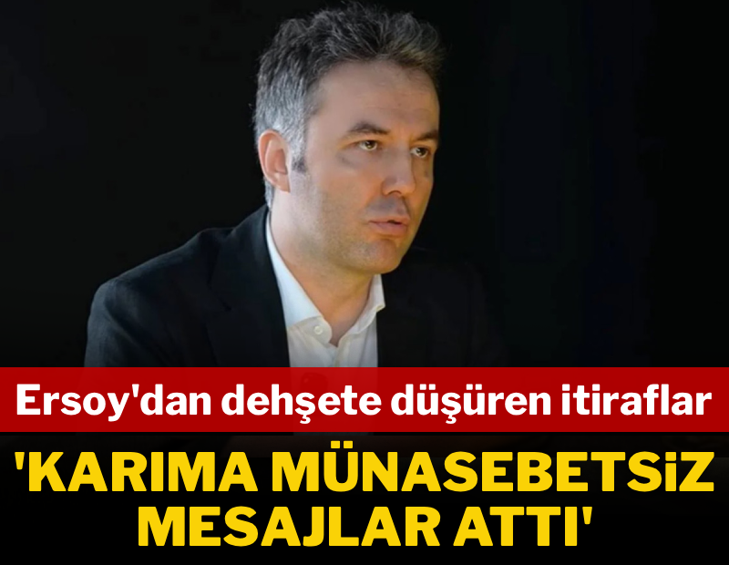 Mehmet Akif Ersoy'dan dehşete düşüren itiraflar: 'Karıma münasebetsiz mesajlar attı'