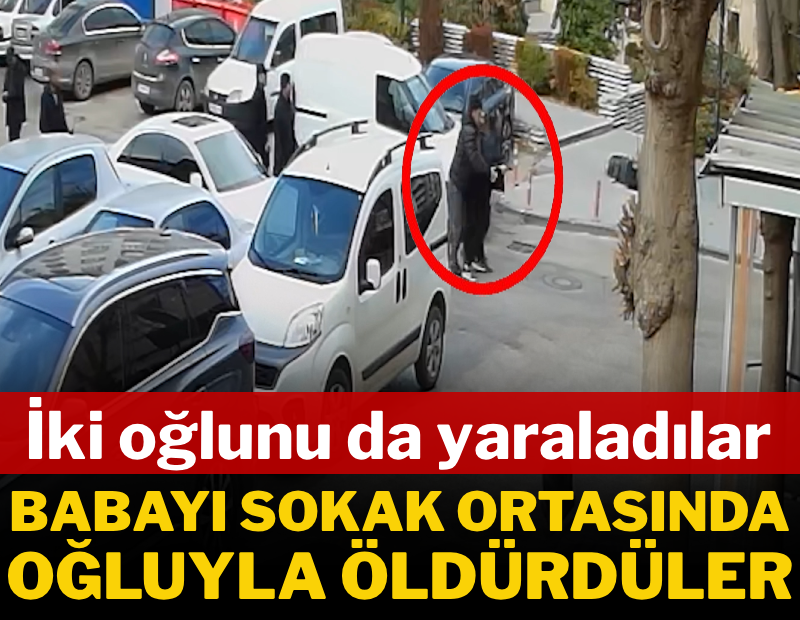 Babayı sokak ortasında oğluyla öldürdüler: İki oğlunu da yaraladılar