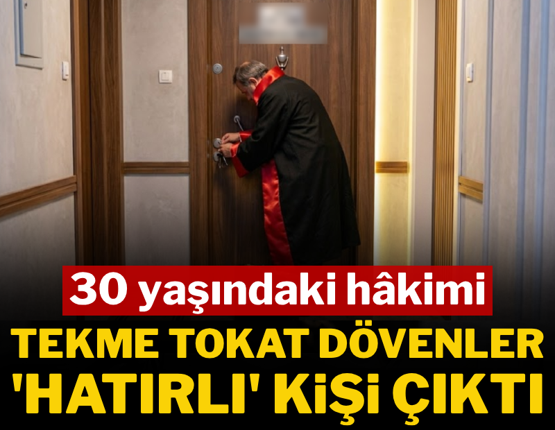 30 yaşındaki hakimi tekme tokat dövenler hatırlı kişi çıktı 