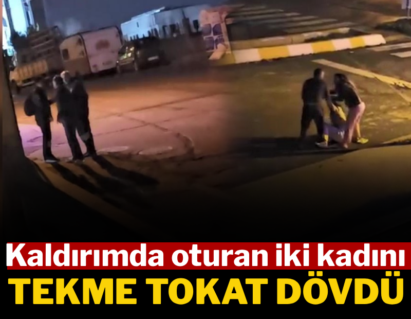 Kaldırımda oturan 2 kadını sokak ortasında tekme tokat dövdü