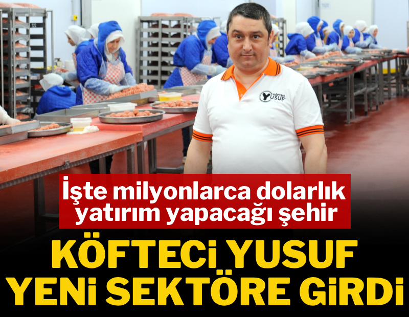 Köfteci Yusuf yeni sektöre giriyor: Milyonlarca dolarlık yatırımı yapacağı şehir belli oldu