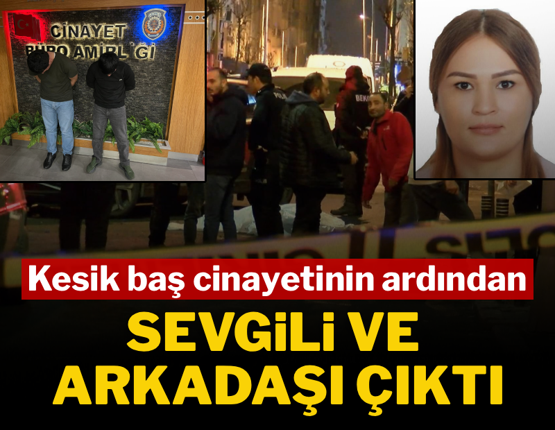 Kesik baş cinayetinin ardından sevgili ve arkadaşı çıktı 