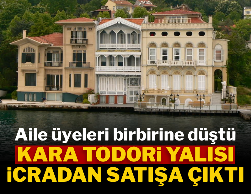 Aile üyeleri birbirine düştü: Kara Todori Yalısı icradan satışa çıktı