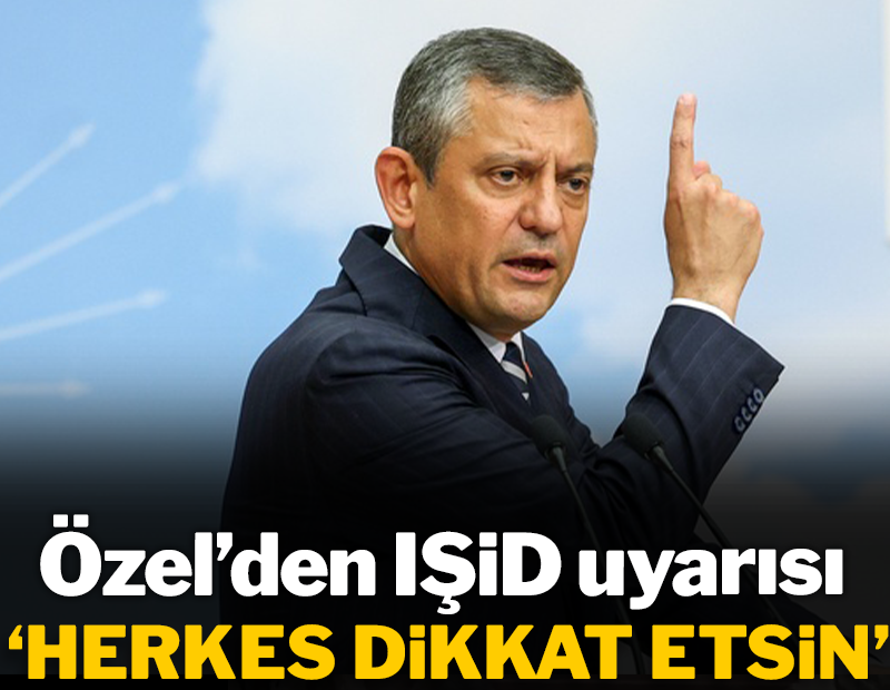 Özel'den IŞİD uyarısı: "Herkes dikkat etsin"