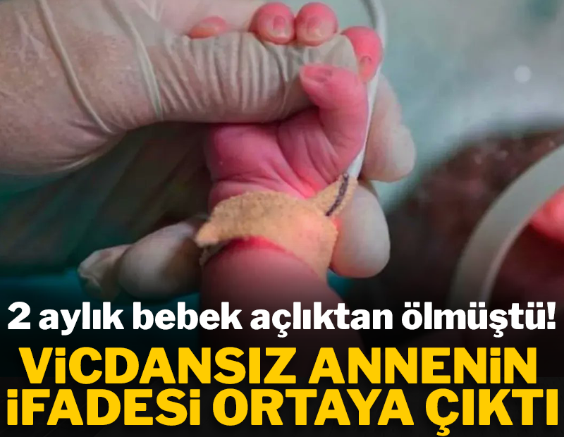2 aylık bebek açlıktan ölmüştü: Vicdansız annenin ifadesi ortaya çıktı