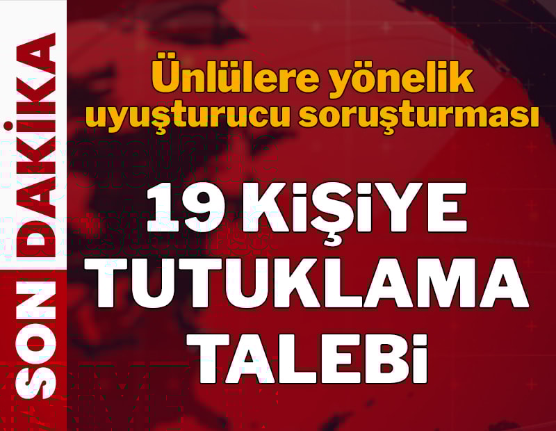 Ünlülere uyuşturucu operasyonunda yeni gelişme! 19 kişi için tutuklama talebi