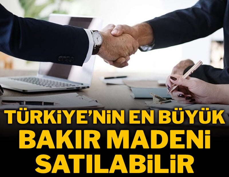 Türkiye'nin en büyük bakır madeni satılabilir